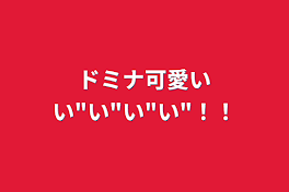 ドミナ可愛いい"い"い"い"！！