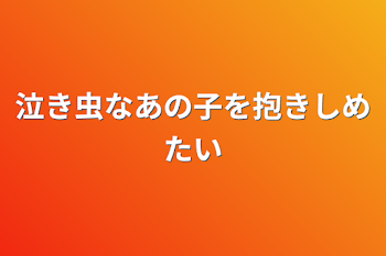 泣き虫なあの子を抱きしめたい