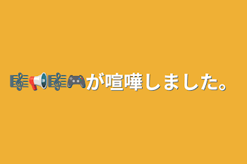 🎼📢🎼🎮が喧嘩しました。