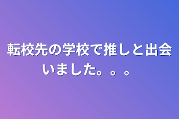 転校先の学校で推しと出会いました。。。