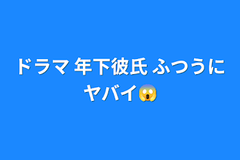 ドラマ  年下彼氏    ふつうにヤバイ😱