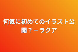 何気に初めてのイラスト公開？－ラクア