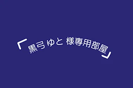 黒弓 ゆと 様専用部屋