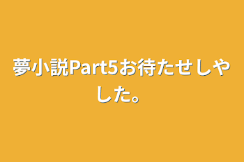 夢小説Part5お待たせしやした。