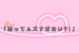 【 毎 週 火 曜 日 投 稿 】｢ 恋 っ て ム ズ す ぎ な い ? ! ｣