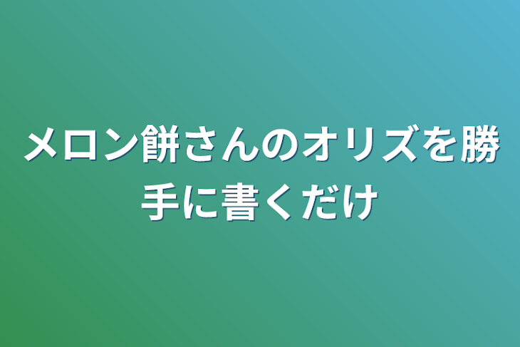 「メロン餅さんのオリズを勝手に書くだけ」のメインビジュアル