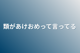 類があけおめって言ってる