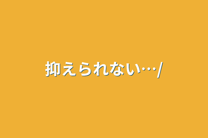 「抑えられない…/」のメインビジュアル