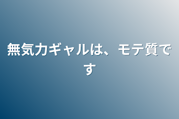 無気力ギャルは、モテ質です