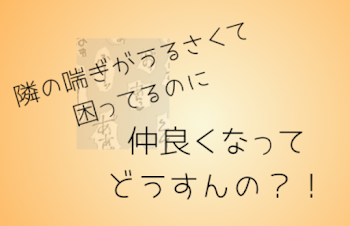 隣の喘ぎがうるさくて困ってるのに仲良くなってどうすんの？！