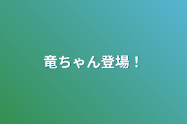 竜ちゃん登場！