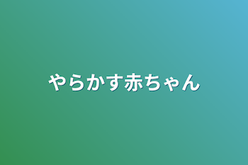 やらかす赤ちゃん