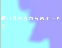 軽い気持ちから始まった恋