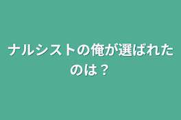 ナルシストの俺が選ばれたのは？