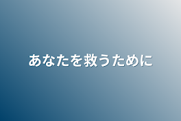 あなたを救うために