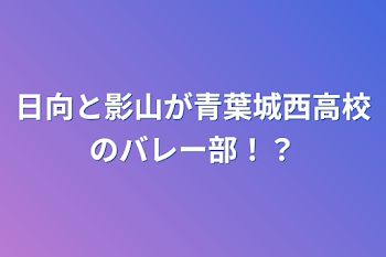 日向と影山が青葉城西高校のバレー部！？