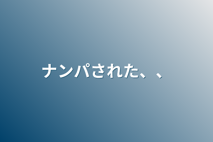 「ナンパされた、、」のメインビジュアル