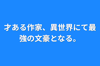 才ある作家、異世界にて最強の文豪となる。