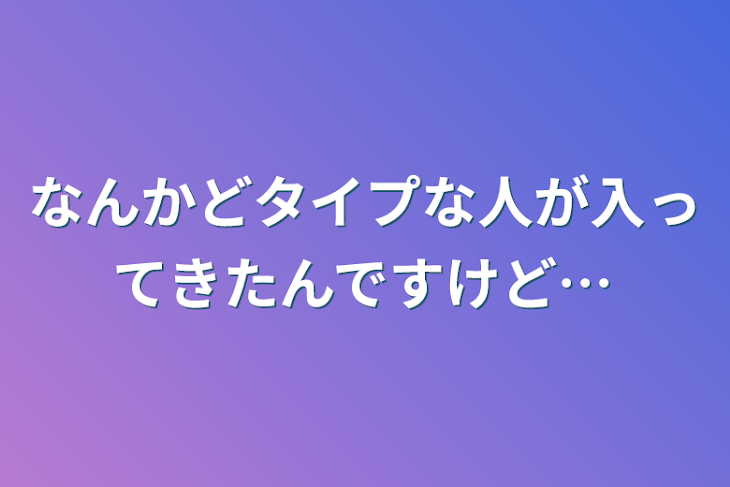 「なんかどタイプな人が入ってきたんですけど…」のメインビジュアル