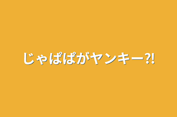 じゃぱぱがヤンキー⁈