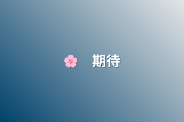 🌸　期待