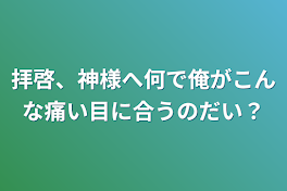 拝啓、神様へ何で俺がこんな痛い目に合うのだい？