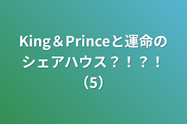 King＆Princeと運命のシェアハウス？！？！（5）