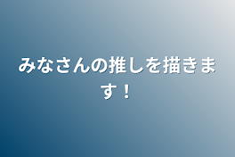 みなさんの推しを描きます！