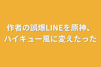 作者の誤爆LINEを原神、ハイキュー風に変えたった