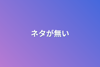 ネタが無い