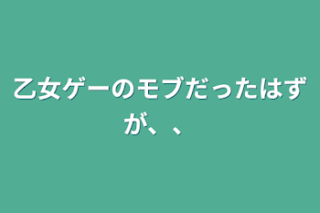 乙女ゲーのモブだったはずが、、