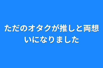 「ただのオタクが推しと両想いになりました」のメインビジュアル