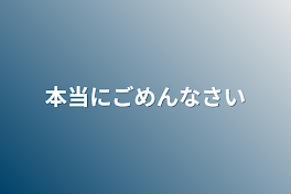 本当にごめんなさい