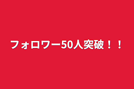 フォロワー50人突破！！