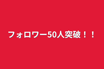 フォロワー50人突破！！