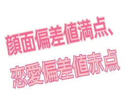 顔面偏差値満点、恋愛偏差値赤点