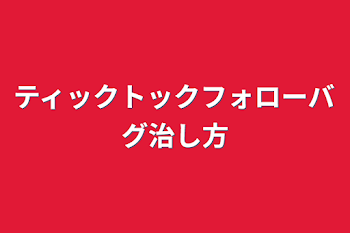 ティックトックフォローバグ治し方