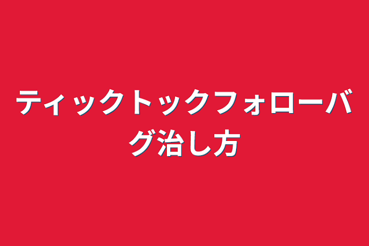 「ティックトックフォローバグ治し方」のメインビジュアル