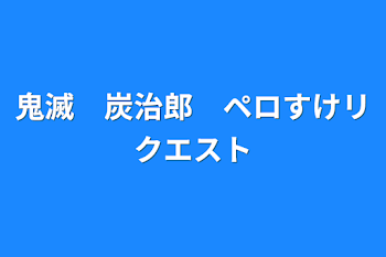 鬼滅　炭治郎　ペロすけリクエスト