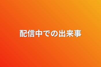 配信中での出来事