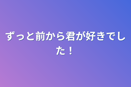 ずっと前から君が好きでした！