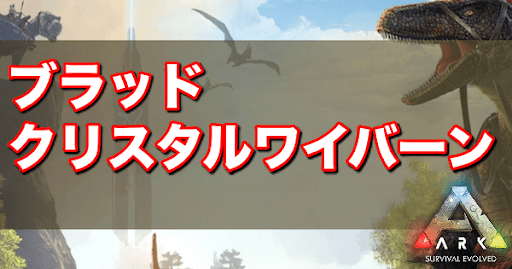 Ark ブラッドクリスタルワイバーンの出現場所とテイム方法 Ark Survival Evolved 神ゲー攻略