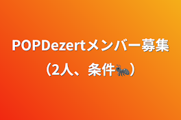 POPDezertメンバー募集（2人、条件🐜）