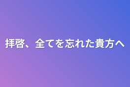 拝啓、全てを忘れた貴方へ