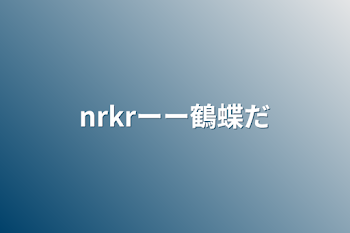 nrkrーー鶴蝶だ