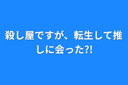 殺し屋ですが、転生して推しに会った?!