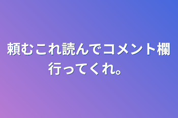 頼むこれ読んでコメント欄行ってくれ。