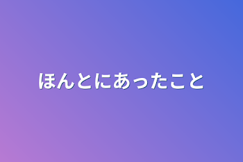 ほんとにあったこと