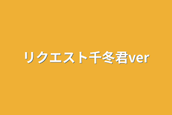 リクエスト千冬君ver