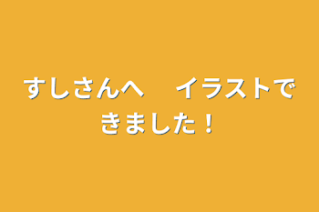 すしさんへ　 イラストできました！